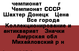11.1) чемпионат : 1975 г - Чемпионат СССР - Шахтер-Донецк › Цена ­ 49 - Все города Коллекционирование и антиквариат » Значки   . Амурская обл.,Михайловский р-н